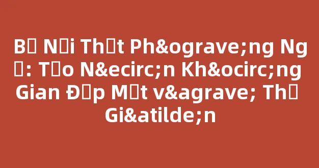 Bộ Nội Thất Phòng Ngủ: Tạo Nên Không Gian Đẹp Mắt và Thư Giãn